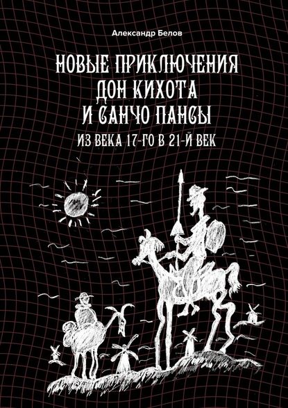 Новые приключения Дон Кихота и Санчо Пансы. Из века 17-го в 21-й век - Александр Белов