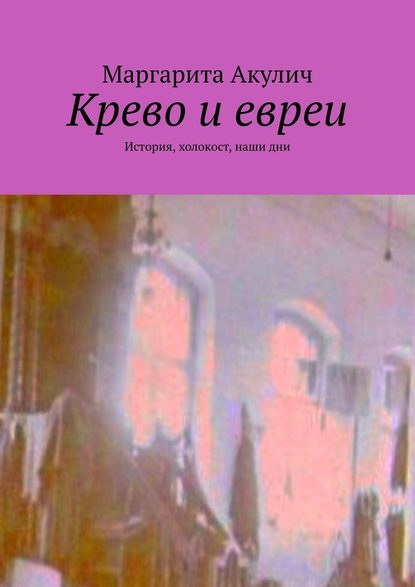 Крево и евреи. История, холокост, наши дни — Маргарита Акулич