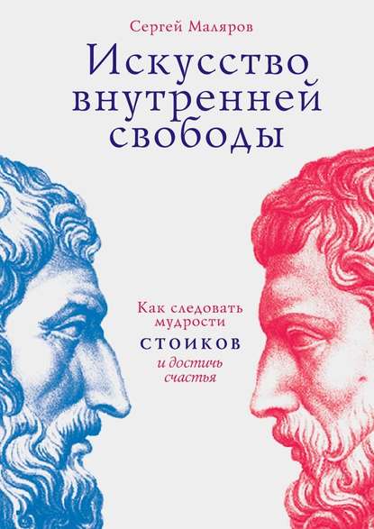 Искусство внутренней свободы. Как следовать мудрости стоиков и достичь счастья - Сергей Маляров