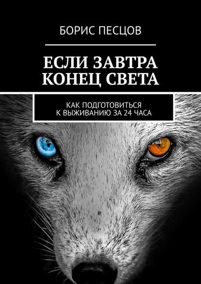 Если завтра конец света. Как подготовиться к выживанию за 24 часа - Борис Песцов