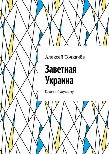 Заветная Украина. Ключ к будущему - Алексей Толкачёв