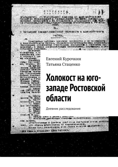 Холокост на юго-западе Ростовской области. Дневник расследования - Евгений Курочкин