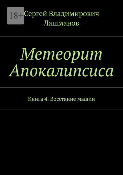 Метеорит Апокалипсиса. Книга 4. Восстание машин - Сергей Владимирович Лашманов