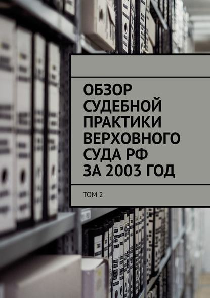 Обзор судебной практики Верховного суда РФ за 2003 ГОД. Том 2 - Сергей Назаров