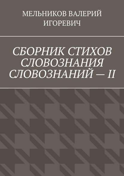 СБОРНИК СТИХОВ СЛОВОЗНАНИЯ СЛОВОЗНАНИЙ – II — Валерий Игоревич Мельников