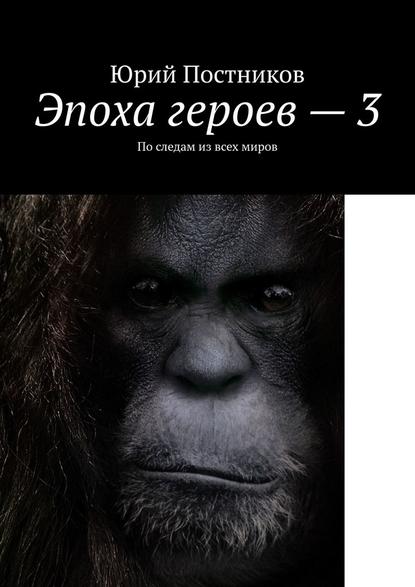 Эпоха героев – 3. По следам из всех миров - Юрий Александрович Постников