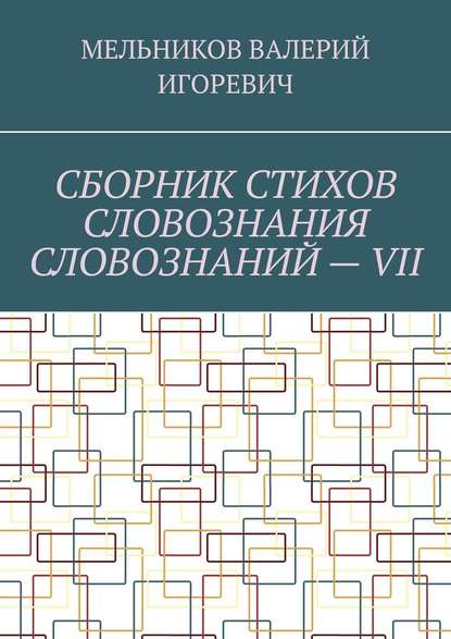 СБОРНИК СТИХОВ СЛОВОЗНАНИЯ СЛОВОЗНАНИЙ – VII - Валерий Игоревич Мельников