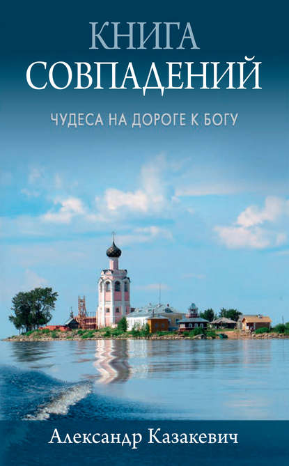 Книга совпадений. Чудеса на дороге к Богу. Рассказы - Александр Казакевич