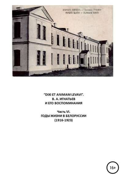 «DIXI ET ANIMAM LEVAVI». В. А. Игнатьев и его воспоминания. Часть VI. Годы жизни в Белоруссии (1916-1923) - Василий Алексеевич Игнатьев