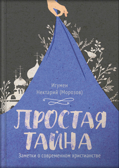 Простая тайна. Заметки о современном христианстве - игумен Нектарий Морозов