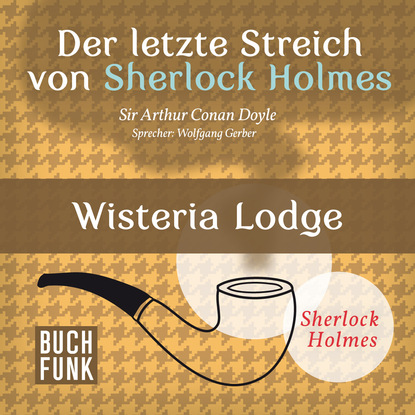 Sherlock Holmes - Der letzte Streich: Wisteria Lodge (Ungek?rzt) - Артур Конан Дойл