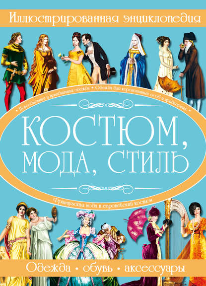 Костюм, мода, стиль. Иллюстрированная энциклопедия - И. В. Блохина