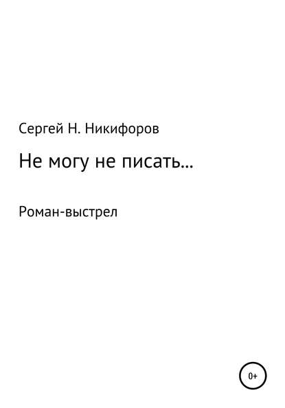 Не могу не писать… - Сергей Николаевич Никифоров