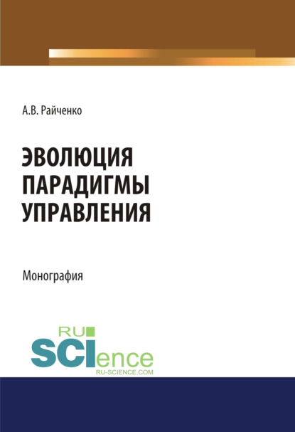 Эволюция парадигмы управления. (Аспирантура, Бакалавриат, Магистратура, Специалитет). Монография. - Александр Васильевич Райченко