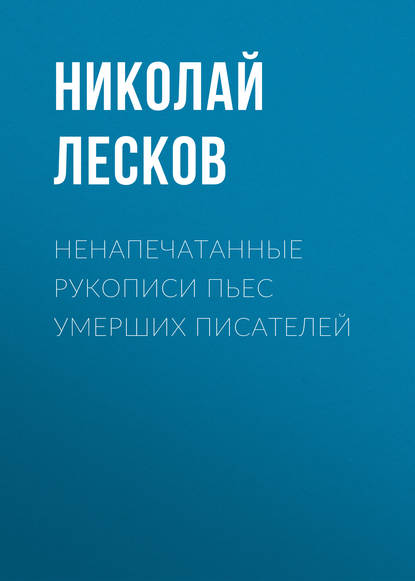 Ненапечатанные рукописи пьес умерших писателей - Николай Лесков