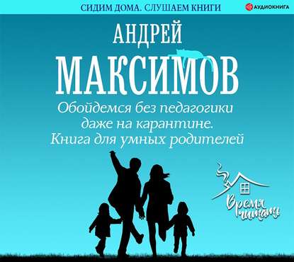 Обойдемся без педагогики даже на карантине. Книга для умных родителей — Андрей Максимов