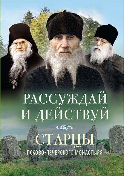 Рассуждай и действуй. Старцы Псково-Печерского монастыря о рассуждении — Группа авторов