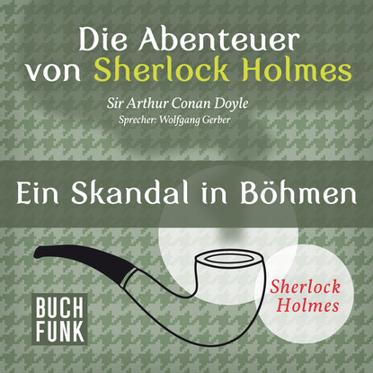 Sherlock Holmes: Die Abenteuer von Sherlock Holmes - Ein Skandal in B?hmen (Ungek?rzt) - Артур Конан Дойл