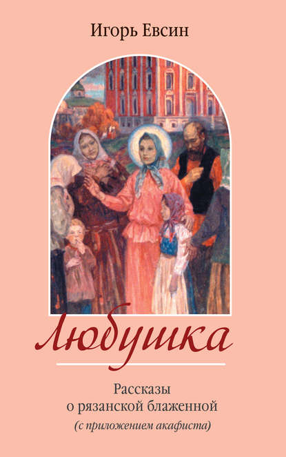 Любушка. Рассказы о рязанской блаженной (с приложением акафиста) — Игорь Евсин