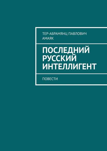 Последний русский интеллигент. Повести - Амаяк Павлович Тер-Абрамянц