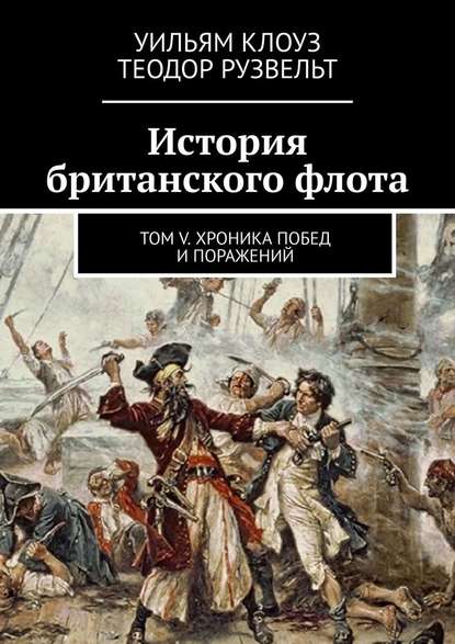 История британского флота. Том V. Хроника побед и поражений - Теодор Рузвельт