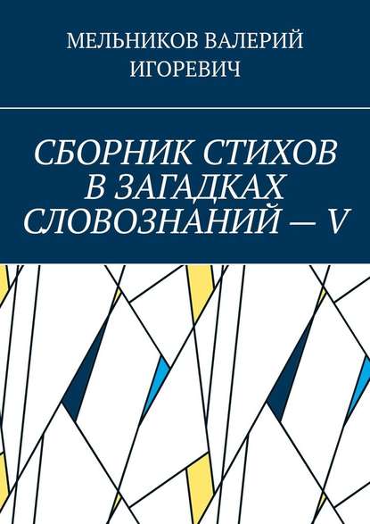 СБОРНИК СТИХОВ В ЗАГАДКАХ СЛОВОЗНАНИЙ – V - Валерий Игоревич Мельников