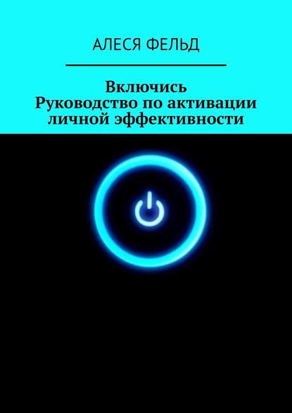 Включись. Руководство по активации личной эффективности - Алеся Фельд