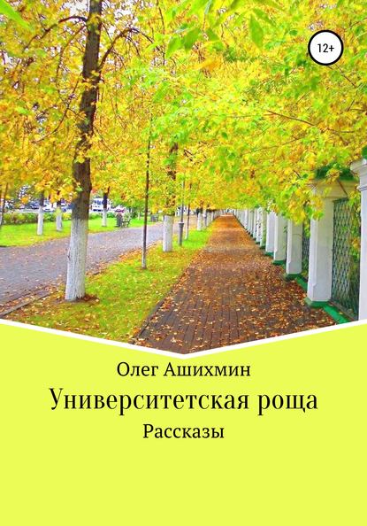 Университетская роща. Сборник рассказов - Олег Ашихмин