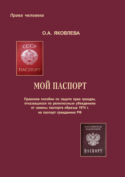 Мой паспорт. Правовое пособие по защите прав граждан, отказавшихся по религиозным убеждениям от замены паспорта образца 1974 г. на паспорт гражданина РФ - Ольга Яковлева