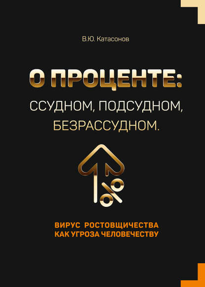 О проценте: ссудном, подсудном, безрассудном. Вирус ростовщичества как угроза человечеству - Валентин Юрьевич Катасонов