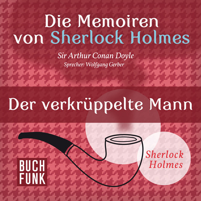 Sherlock Holmes: Die Memoiren von Sherlock Holmes - Der verkr?ppelte Mann (Ungek?rzt) - Артур Конан Дойл