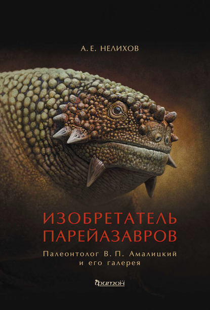 Изобретатель парейазавров. Палеонтолог В. П. Амалицкий и его галерея - Антон Нелихов