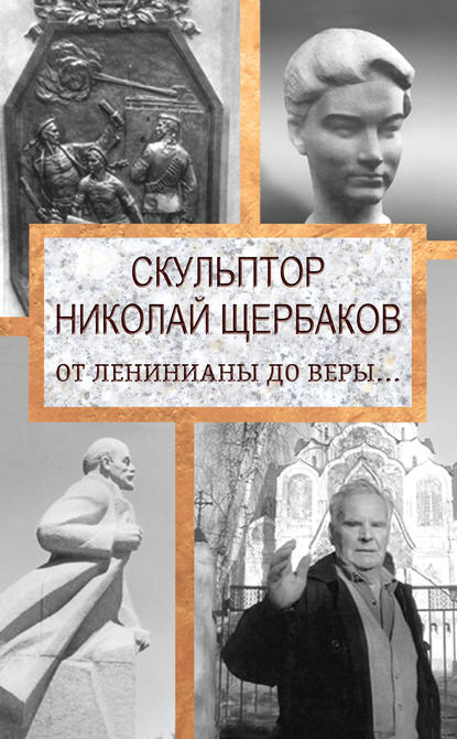 Скульптор Николай Щербаков. От Ленинианы до веры… - Елизавета Топалова