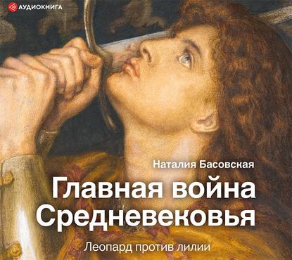 Главная война Средневековья. Леопард против лилии — Наталия Басовская