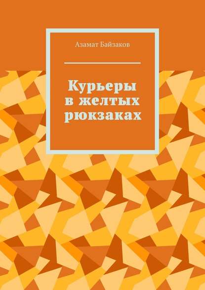 Курьеры в желтых рюкзаках - Азамат Байзаков