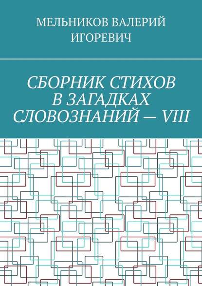 СБОРНИК СТИХОВ В ЗАГАДКАХ СЛОВОЗНАНИЙ – VIII - Валерий Игоревич Мельников