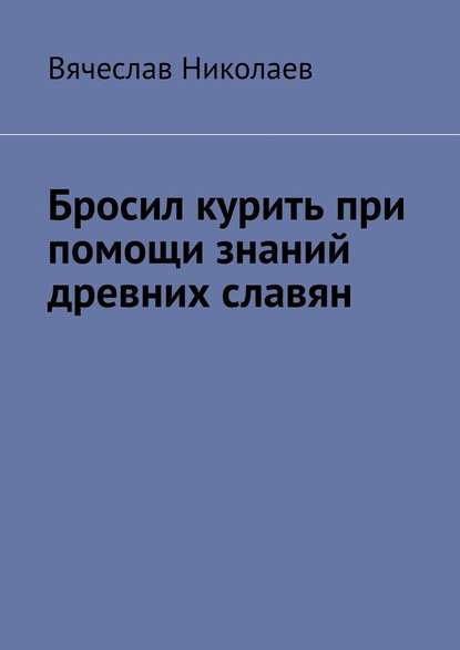 Бросил курить при помощи знаний древних славян - Вячеслав Николаев