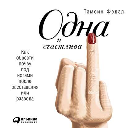 Одна и счастлива: Как обрести почву под ногами после расставания или развода — Тэмсин Федэл