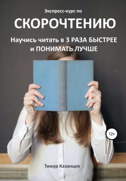 Экспресс-курс по Скорочтению. Научись читать в 3 раза быстрее и понимать лучше - Тимур Казанцев