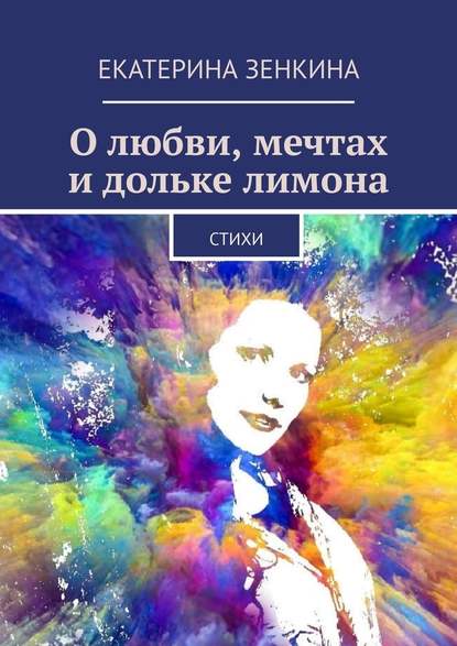 О любви, мечтах и дольке лимона. Стихи - Екатерина Зенкина