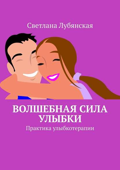 Волшебная сила улыбки. Практика улыбкотерапии - Светлана Лубянская