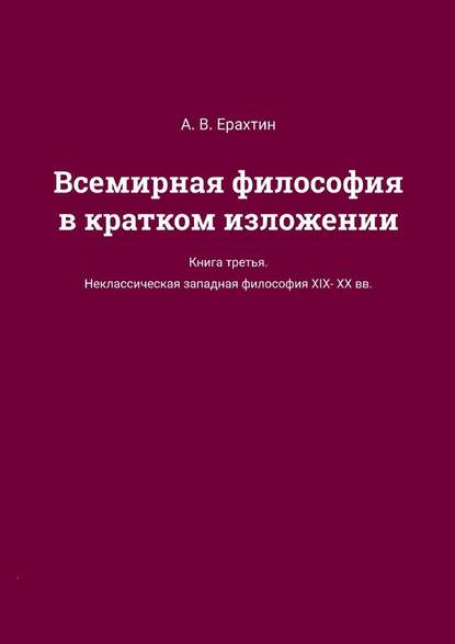 Всемирная философия в кратком изложении. Книга третья. Неклассическая западная философия XIX—XX вв. - А. В. Ерахтин