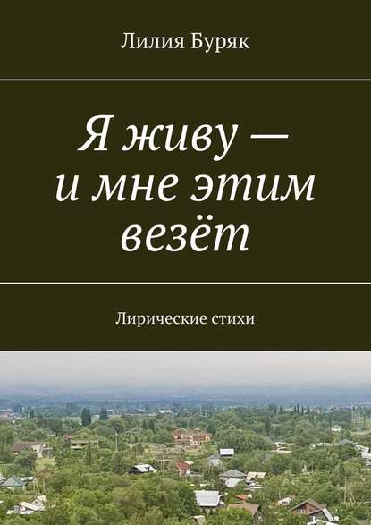 Я живу – и мне этим везёт. Лирические стихи - Лилия Буряк