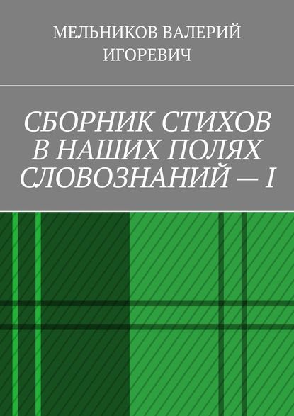 СБОРНИК СТИХОВ В НАШИХ ПОЛЯХ СЛОВОЗНАНИЙ – I — Валерий Игоревич Мельников