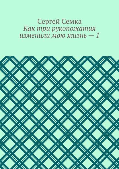 Как три рукопожатия изменили мою жизнь – 1 - Сергей Владимирович Семка