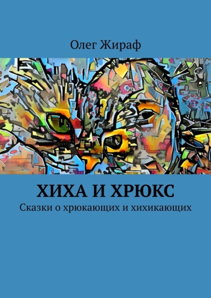 Хиха и Хрюкс. Сказки о хрюкающих и хихикающих - Олег Жираф