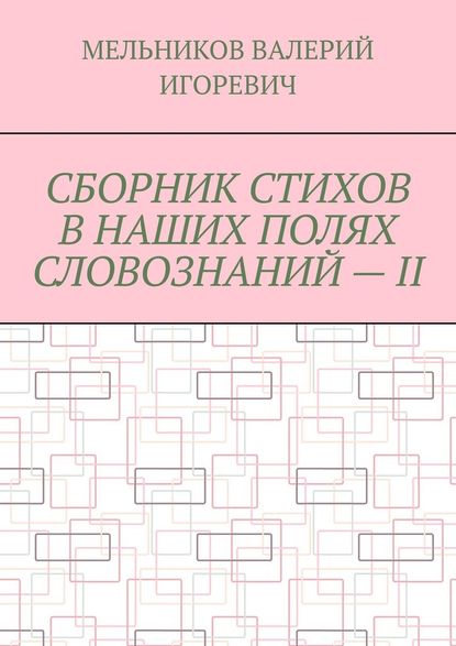 СБОРНИК СТИХОВ В НАШИХ ПОЛЯХ СЛОВОЗНАНИЙ – II - Валерий Игоревич Мельников