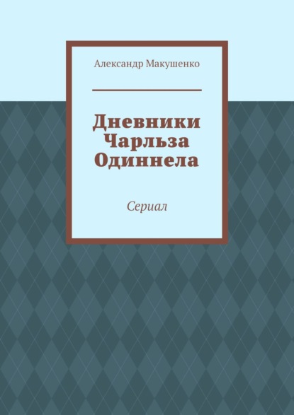 Дневники Чарльза Одиннела. Сериал — Александр Макушенко