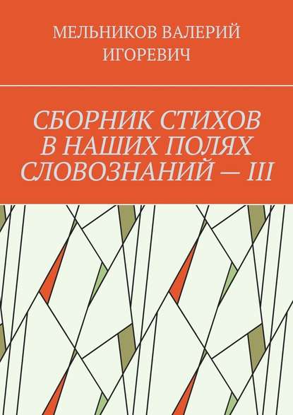 СБОРНИК СТИХОВ В НАШИХ ПОЛЯХ СЛОВОЗНАНИЙ – III — Валерий Игоревич Мельников