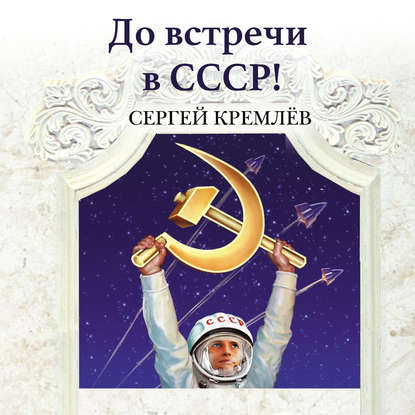 До встречи в СССР! Империя Добра — Сергей Кремлев